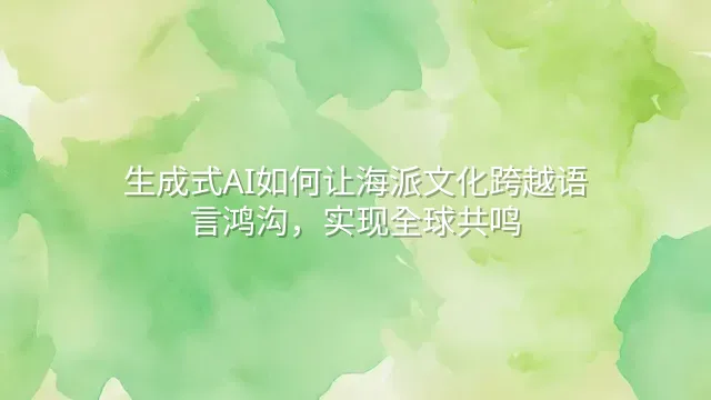 生成式AI如何让海派文化跨越语言鸿沟，实现全球共鸣