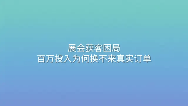 展会获客困局：百万投入为何换不来真实订单？