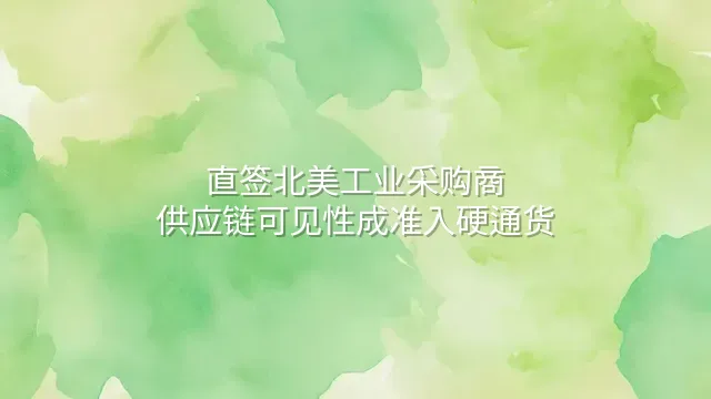 直签北美工业采购商：供应链可见性成准入硬通货