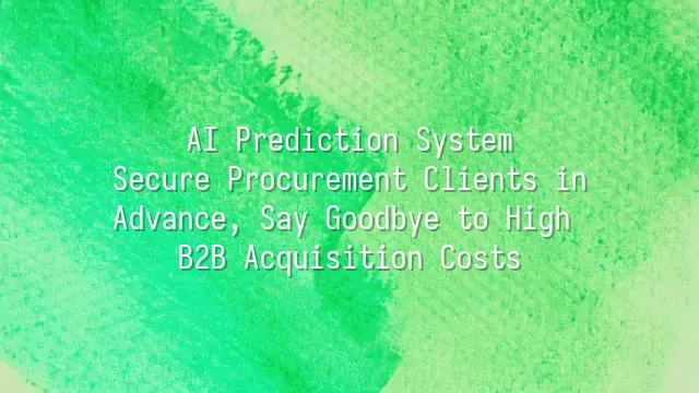 AI Prediction System: Secure Procurement Clients in Advance, Say Goodbye to High B2B Acquisition Costs