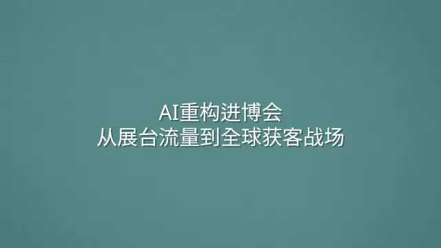 AI重构进博会：从展台流量到全球获客战场