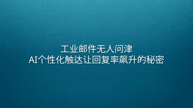 工业邮件无人问津？AI个性化触达让回复率飙升的秘密
