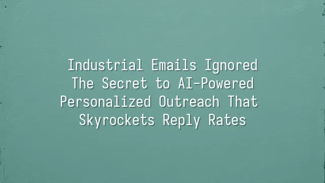 Industrial Emails Ignored? The Secret to AI-Powered Personalized Outreach That Skyrockets Reply Rates