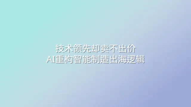 技术领先却卖不出价？AI重构智能制造出海逻辑