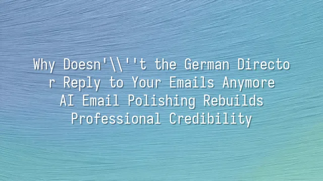 Why Doesn't the German Director Reply to Your Emails Anymore? AI Email Polishing Rebuilds Professional Credibility