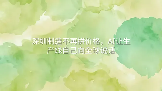 深圳制造不再拼价格，AI让生产线自己向全球说话