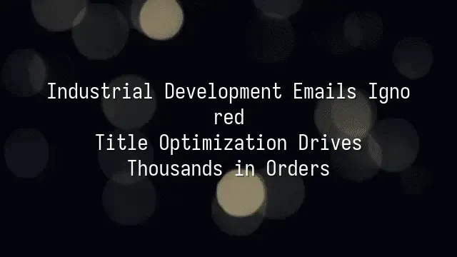 Industrial Development Emails Ignored? Title Optimization Drives Thousands in Orders
