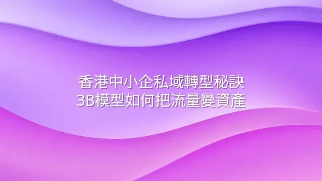 香港中小企私域轉型秘訣：3B模型如何把流量變資產