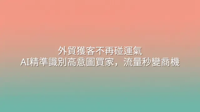 外貿獲客不再碰運氣：AI精準識別高意圖買家，流量秒變商機