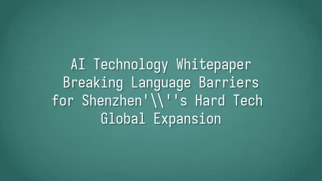 AI Technology Whitepaper: Breaking Language Barriers for Shenzhen's Hard Tech Global Expansion