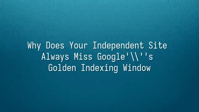 Why Does Your Independent Site Always Miss Google's Golden Indexing Window?