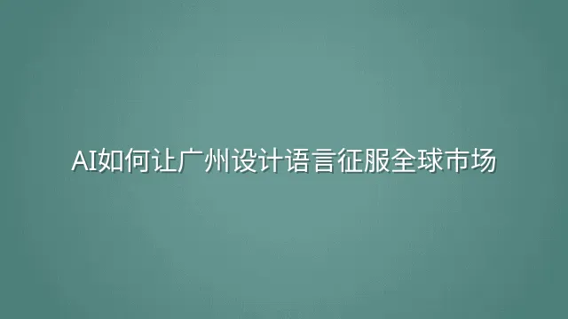 AI如何让广州设计语言征服全球市场