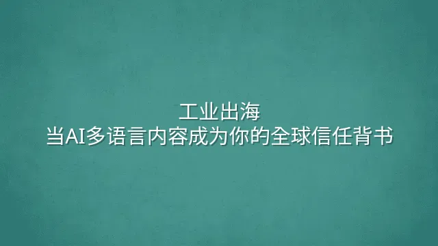 工业出海：当AI多语言内容成为你的全球信任背书