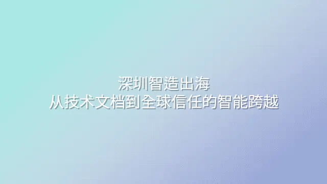 深圳智造出海：从技术文档到全球信任的智能跨越