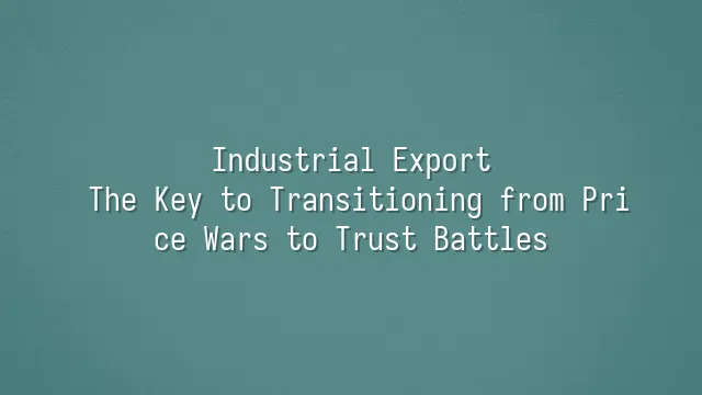 Industrial Export: The Key to Transitioning from Price Wars to Trust Battles