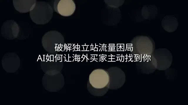 破解独立站流量困局：AI如何让海外买家主动找到你