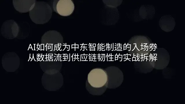 AI如何成为中东智能制造的入场券：从数据流到供应链韧性的实战拆解