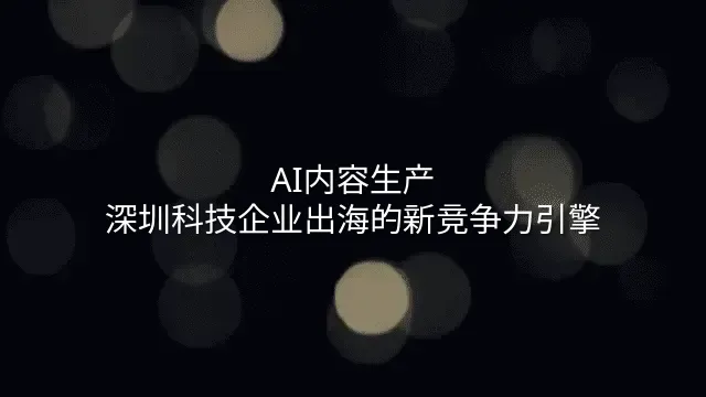 AI内容生产：深圳科技企业出海的新竞争力引擎