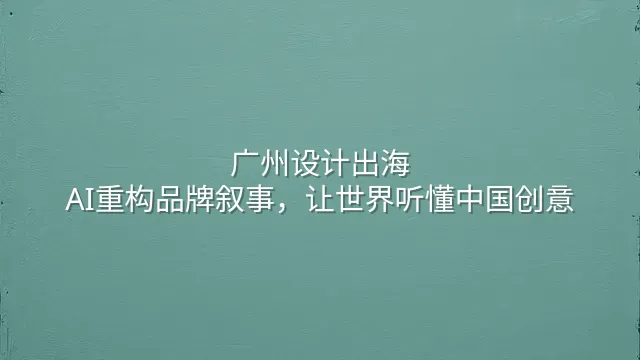 广州设计出海：AI重构品牌叙事，让世界听懂中国创意