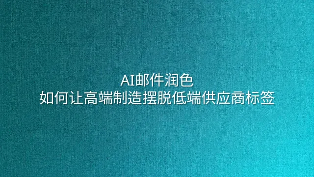 AI邮件润色：如何让高端制造摆脱低端供应商标签