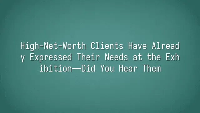 High-Net-Worth Clients Have Already Expressed Their Needs at the Exhibition—Did You Hear Them?