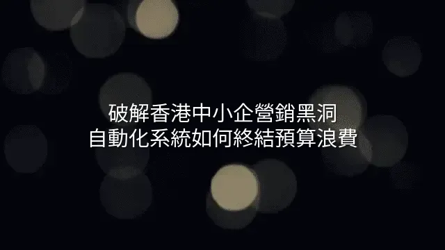破解香港中小企營銷黑洞：自動化系統如何終結預算浪費