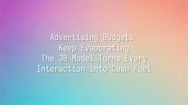 Advertising Budgets Keep Evaporating? The 3B Model Turns Every Interaction into Cash Fuel
