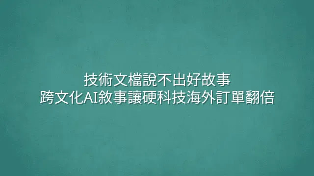 技術文檔說不出好故事？跨文化AI敘事讓硬科技海外訂單翻倍