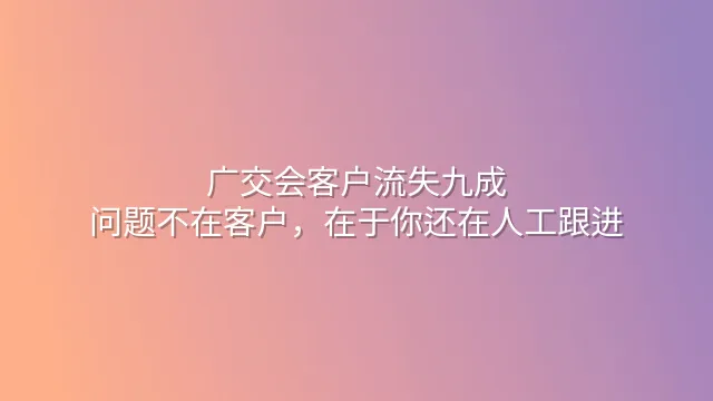 广交会客户流失九成？问题不在客户，在于你还在人工跟进