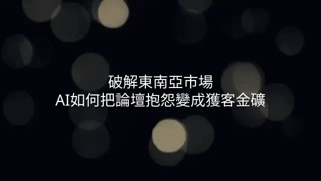 破解東南亞市場：AI如何把論壇抱怨變成獲客金礦