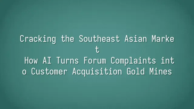 Cracking the Southeast Asian Market: How AI Turns Forum Complaints into Customer Acquisition Gold Mines