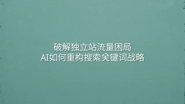 破解独立站流量困局：AI如何重构搜索关键词战略