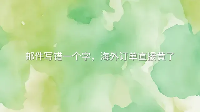 邮件写错一个字，海外订单直接黄了
