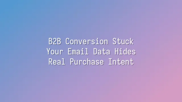 B2B Conversion Stuck? Your Email Data Hides Real Purchase Intent