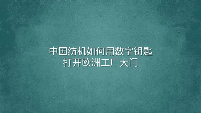 中国纺机如何用数字钥匙打开欧洲工厂大门