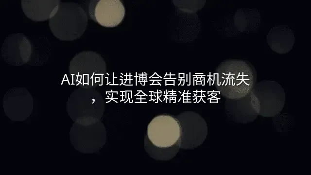 AI如何让进博会告别商机流失，实现全球精准获客