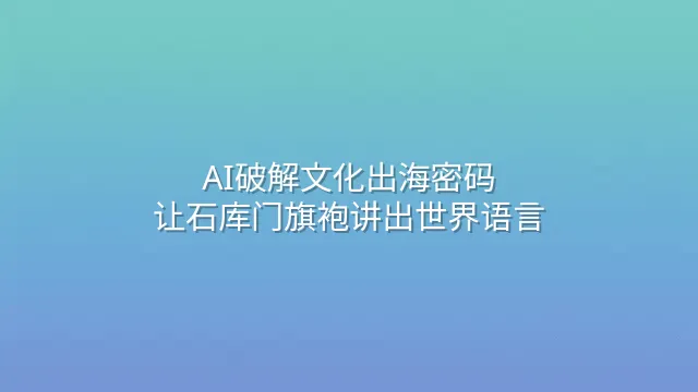 AI破解文化出海密码：让石库门旗袍讲出世界语言