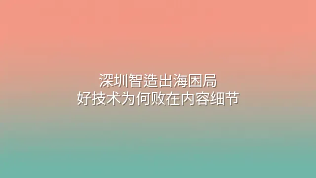 深圳智造出海困局：好技术为何败在内容细节？