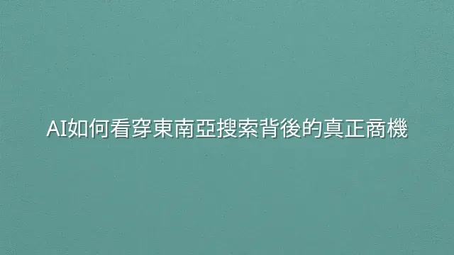 AI如何看穿東南亞搜索背後的真正商機