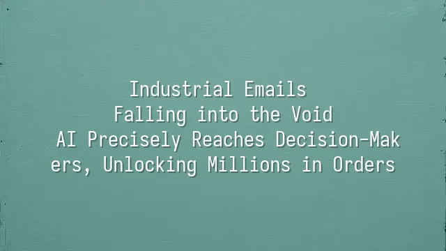 Industrial Emails Falling into the Void? AI Precisely Reaches Decision-Makers, Unlocking Millions in Orders