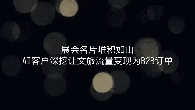 展会名片堆积如山？AI客户深挖让文旅流量变现为B2B订单
