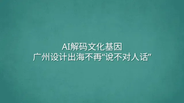 AI解码文化基因：广州设计出海不再“说不对人话”