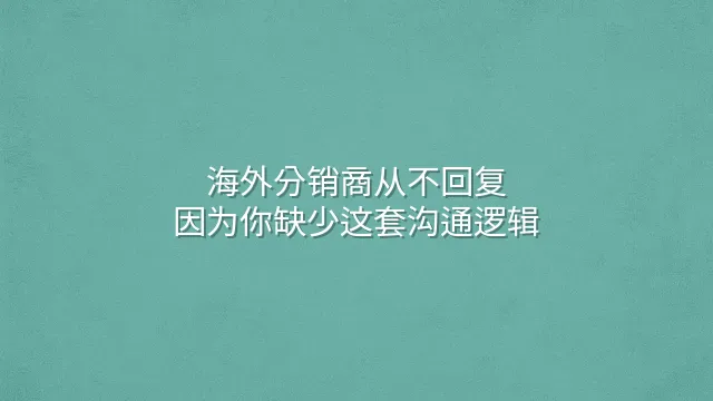海外分销商从不回复？因为你缺少这套沟通逻辑