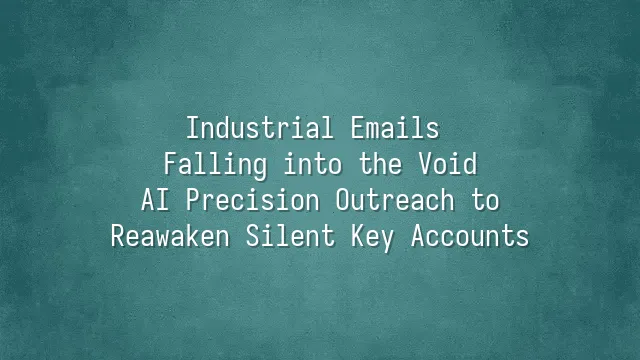 Industrial Emails Falling into the Void? AI Precision Outreach to Reawaken Silent Key Accounts