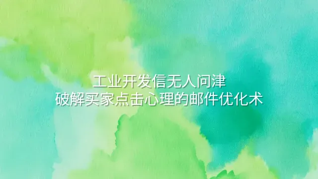 工业开发信无人问津？破解买家点击心理的邮件优化术