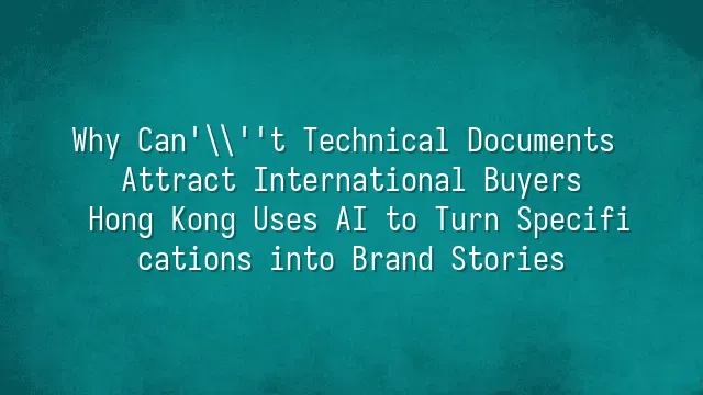 Why Can't Technical Documents Attract International Buyers? Hong Kong Uses AI to Turn Specifications into Brand Stories