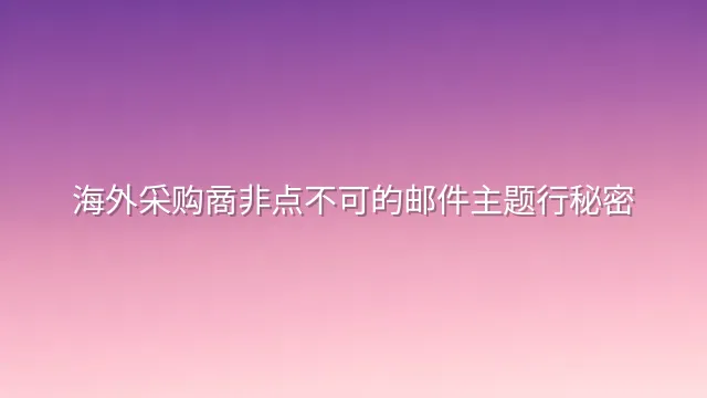 海外采购商非点不可的邮件主题行秘密