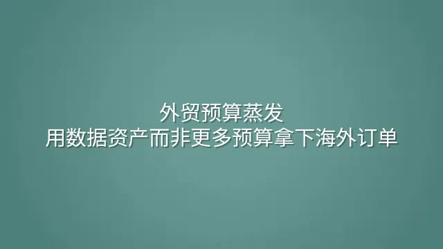 外贸预算蒸发？用数据资产而非更多预算拿下海外订单
