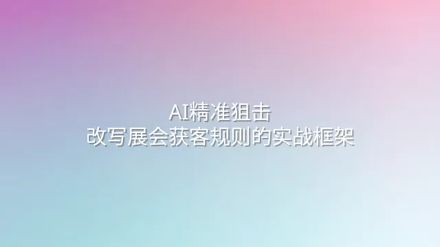 AI精准狙击：改写展会获客规则的实战框架