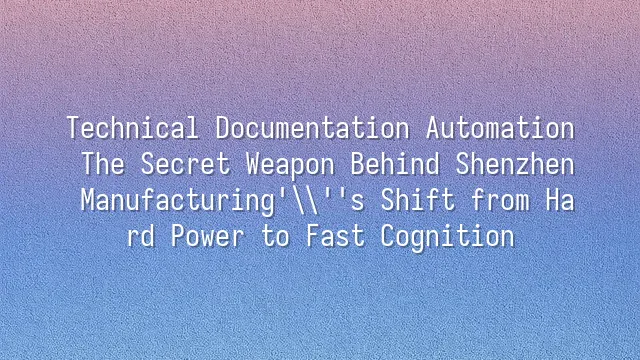 Technical Documentation Automation: The Secret Weapon Behind Shenzhen Manufacturing's Shift from Hard Power to Fast Cognition